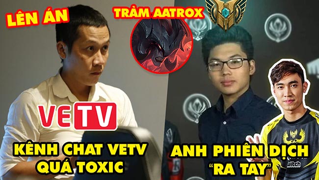 Update LMHT: Thầy Giáo Ba lên án kênh chat VETV quá toxic, Anh phiên dịch TT7 ra tay, Trảm Aatrox