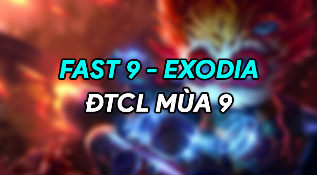 ĐTCL Mùa 9: Bạn đã biết cách fast 9 Exodia chuẩn chỉ nhất?