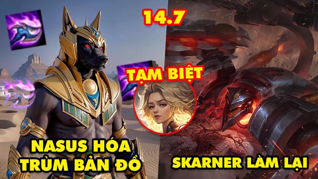 TOP 7 thay đổi HOT nhất trong LMHT 14.7: Nasus hóa trùm bản đồ, Skarner làm lại, Tạm biệt Rell