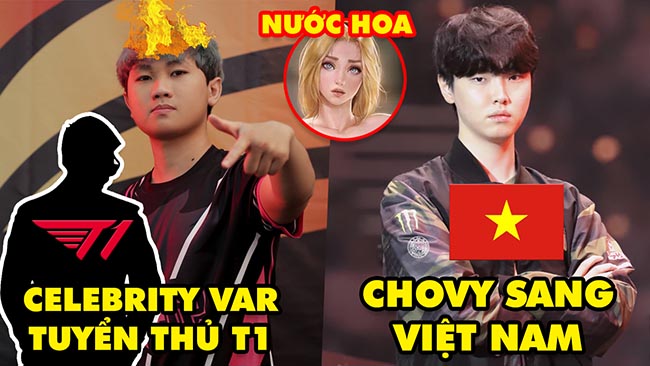 Update LMHT: Celebrity “var thẳng mặt” tuyển T1, Rộ tin GEN.G chuẩn bị sang Việt Nam, Nước hoa tướng