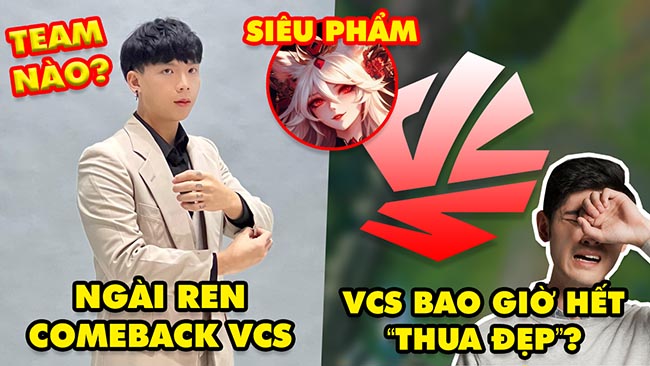 Update LMHT: Ngài Ren thông báo comeback, Nan giải câu hỏi “VCS thua đẹp đến bao giờ”, Chờ siêu phẩm