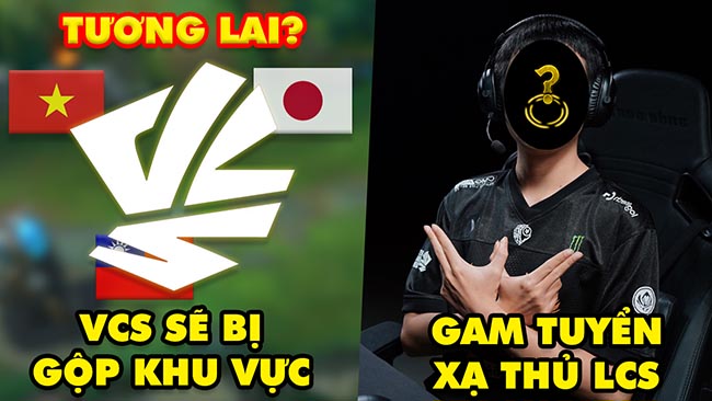 Update LMHT: VCS sẽ bị gộp chung với các khu vực khác, Cơ hội nào cho Việt Nam, GAM tuyển xạ thủ LCS