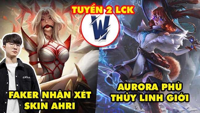 Update LMHT: Giải mã tướng mới Aurora Phù Thủy Linh Giới, Faker nhận xét skin HOL Ahri, TW tuyển LCK