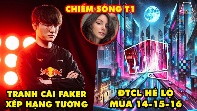 Update LMHT: Faker xếp hạng tướng yêu thích, ĐTCL lộ chủ đề 3 mùa tiếp theo, Hotgirl chiếm sóng T1