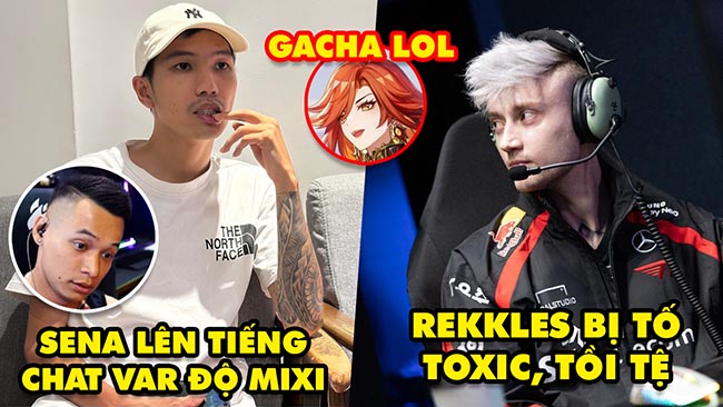 Update LMHT: Sena lên tiếng kênh chat var Độ Mixi, Rekkles bị tố là đồng đội tệ hại toxic, Gacha LOL