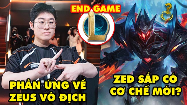 Update LMHT: Thế giới phản ứng về HLE Zeus vô địch, Zed sắp có cơ chế mới, Sếp Riot muốn “endgame”