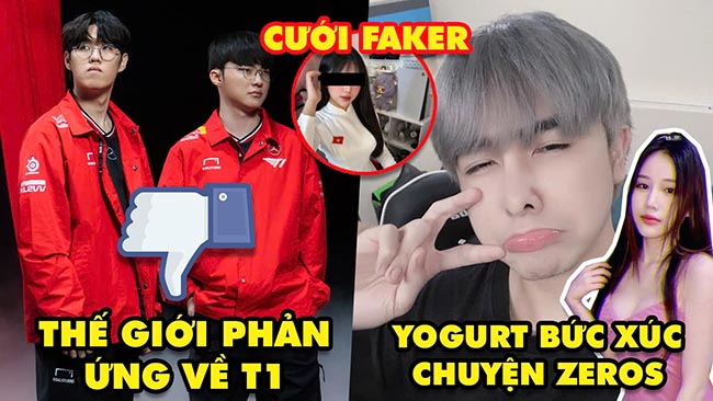 Update LMHT: Thế giới phản ứng về T1 thua, Yogurt bức xúc hành động của Zeros, Fan nữ kết hôn Faker